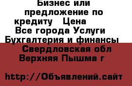 Бизнес или предложение по кредиту › Цена ­ 123 - Все города Услуги » Бухгалтерия и финансы   . Свердловская обл.,Верхняя Пышма г.